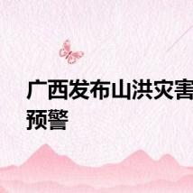 广西发布山洪灾害橙色预警