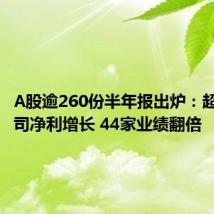 A股逾260份半年报出炉:超六成公司净利增长 44家业绩翻倍