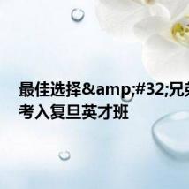 最佳选择&#32;兄弟一起考入复旦英才班