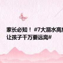 家长必知！ #7大溺水高危场景让孩子千万要远离#