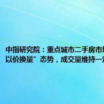中指研究院：重点城市二手房市场延续“以价换量”态势，成交量维持一定规模