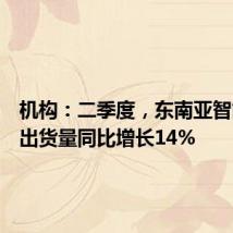 机构：二季度，东南亚智能手机出货量同比增长14%