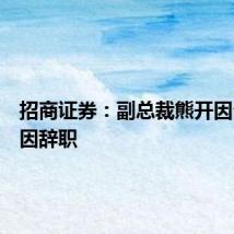 招商证券:副总裁熊开因个人原因辞职