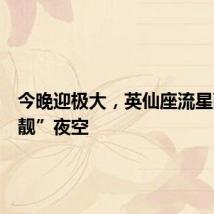今晚迎极大,英仙座流星雨“扮靓”夜空