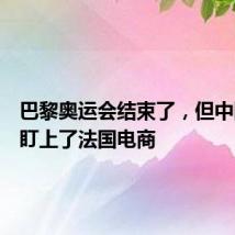 巴黎奥运会结束了,但中国老板盯上了法国电商