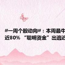 #一周个股动向#:本周最牛股周涨近80% “聪明资金”出逃近