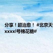 分享!超治愈! #北京天空飘着xxxxl号棉花糖#