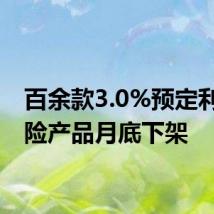 百余款3.0%预定利率保险产品月底下架