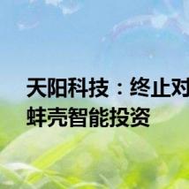 天阳科技:终止对外向蚌壳智能投资