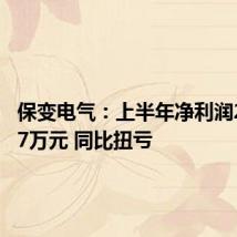 保变电气：上半年净利润2278.57万元 同比扭亏