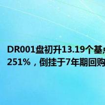 DR001盘初升13.19个基点至1.9251%,倒挂于7年期回购利率