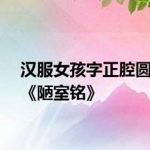 汉服女孩字正腔圆诵读《陋室铭》