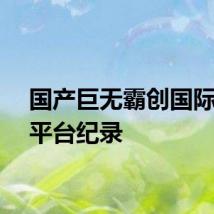 国产巨无霸创国际同类平台纪录