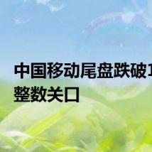 中国移动尾盘跌破100元整数关口