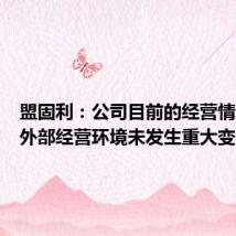 盟固利：公司目前的经营情况及内外部经营环境未发生重大变化