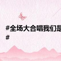 #全场大合唱我们是冠军#