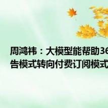 周鸿祎:大模型能帮助360从广告模式转向付费订阅模式
