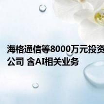 海格通信等8000万元投资成立新公司 含AI相关业务