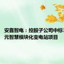 安靠智电:控股子公司中标3800万元智慧模块化变电站项目