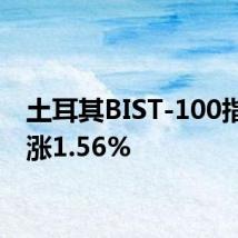 土耳其BIST-100指数上涨1.56%