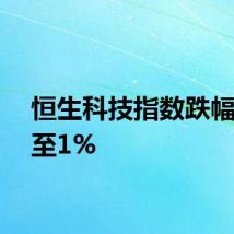 恒生科技指数跌幅扩大至1%