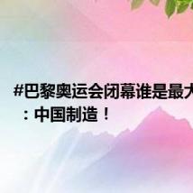 #巴黎奥运会闭幕谁是最大赢家# ：中国制造！