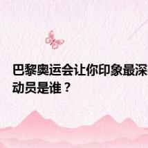 巴黎奥运会让你印象最深刻的运动员是谁？