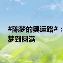 #陈梦的奥运路#：从圆梦到圆满