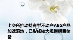 上交所推动持有型不动产ABS产品加速落地，已形成较大规模项目储备