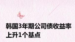 韩国3年期公司债收益率上升1个基点