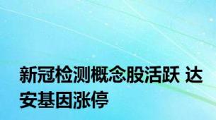新冠检测概念股活跃 达安基因涨停