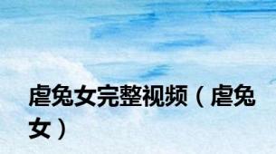 虐兔女完整视频（虐兔女）