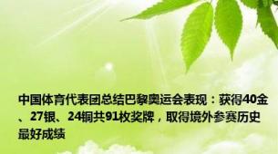 中国体育代表团总结巴黎奥运会表现：获得40金、27银、24铜共91枚奖牌，取得境外参赛历史最好成绩