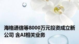海格通信等8000万元投资成立新公司 含AI相关业务