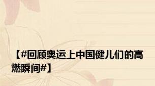 【#回顾奥运上中国健儿们的高燃瞬间#】