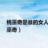 桃巫奇是谁的女人（桃巫奇）