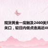 现货黄金一度触及2460美元/盎司关口，较日内低点走高近40美元