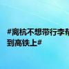 #离杭不想带行李帮你送到高铁上#