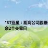 *ST亚星：距离公司股票停牌尚余2个交易日