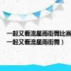 一起又看流星雨街舞比赛歌曲（一起又看流星雨街舞）