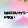如何驯服夜晚冒出来的坏想法？
