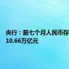央行：前七个月人民币存款增加10.66万亿元