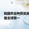 我国农业种质资源保存量全球第一