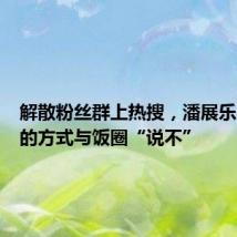 解散粉丝群上热搜,潘展乐用自己的方式与饭圈“说不”