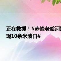 正在救援!#赤峰老哈河堤防出现10余米溃口#