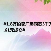 #1.8万拍卖厂房同案5千万股权1.61元成交#