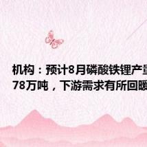 机构:预计8月磷酸铁锂产量为20.78万吨,下游需求有所回暖