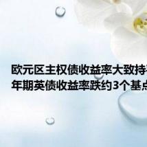 欧元区主权债收益率大致持平,10年期英债收益率跌约3个基点