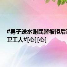 #男子送水谢民警被拒后塞给环卫工人#[心][心]
