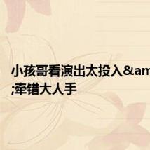 小孩哥看演出太投入&#32;牵错大人手